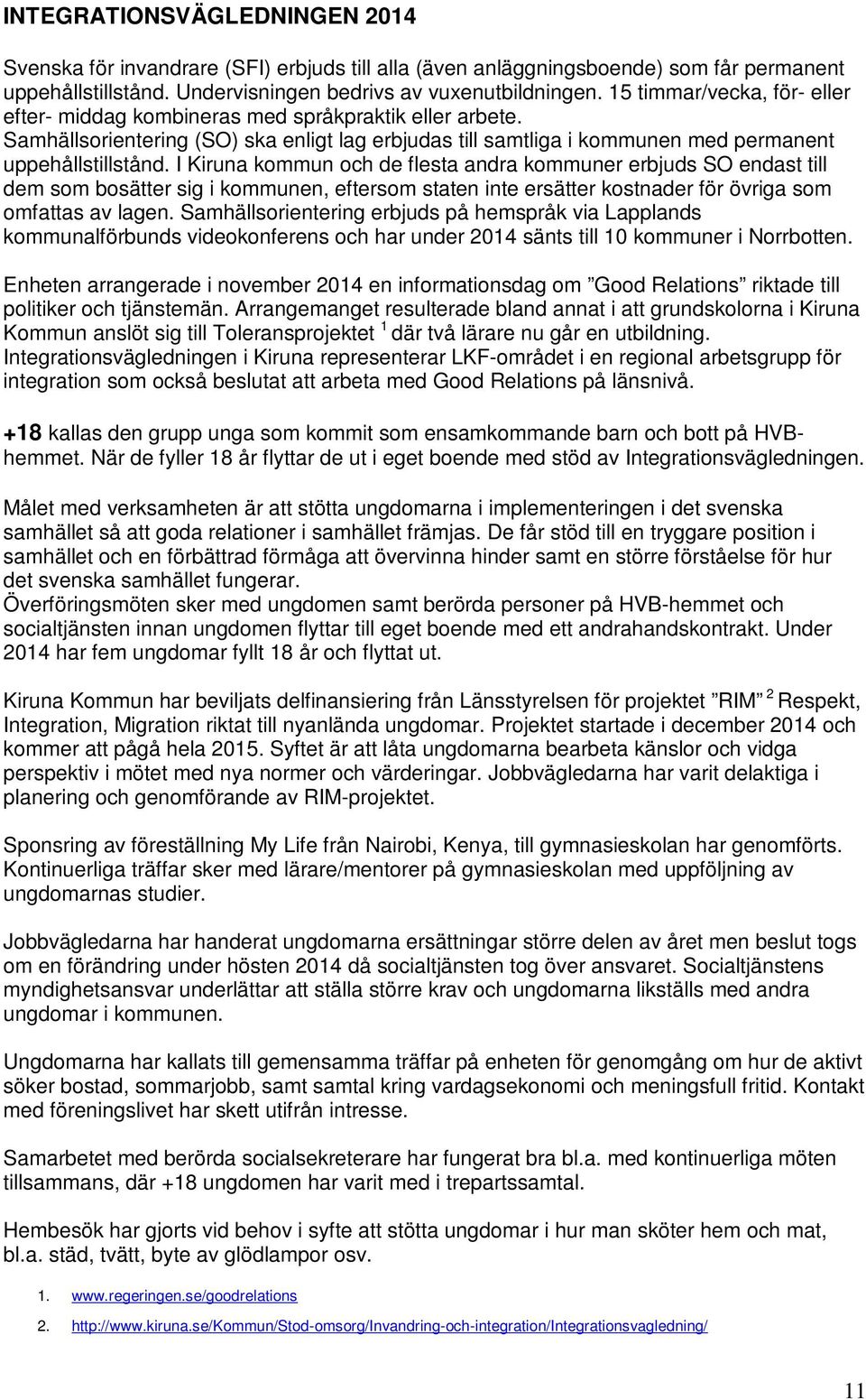 I Kiruna kommun och de flesta andra kommuner erbjuds SO endast till dem som bosätter sig i kommunen, eftersom staten inte ersätter kostnader för övriga som omfattas av lagen.