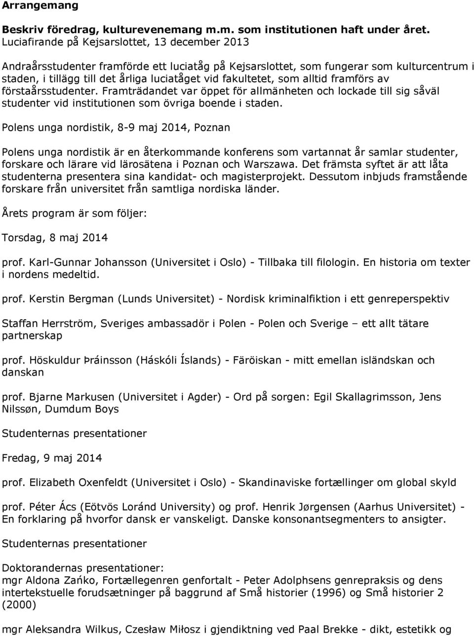 fakultetet, som alltid framförs av förstaårsstudenter. Framträdandet var öppet för allmänheten och lockade till sig såväl studenter vid institutionen som övriga boende i staden.