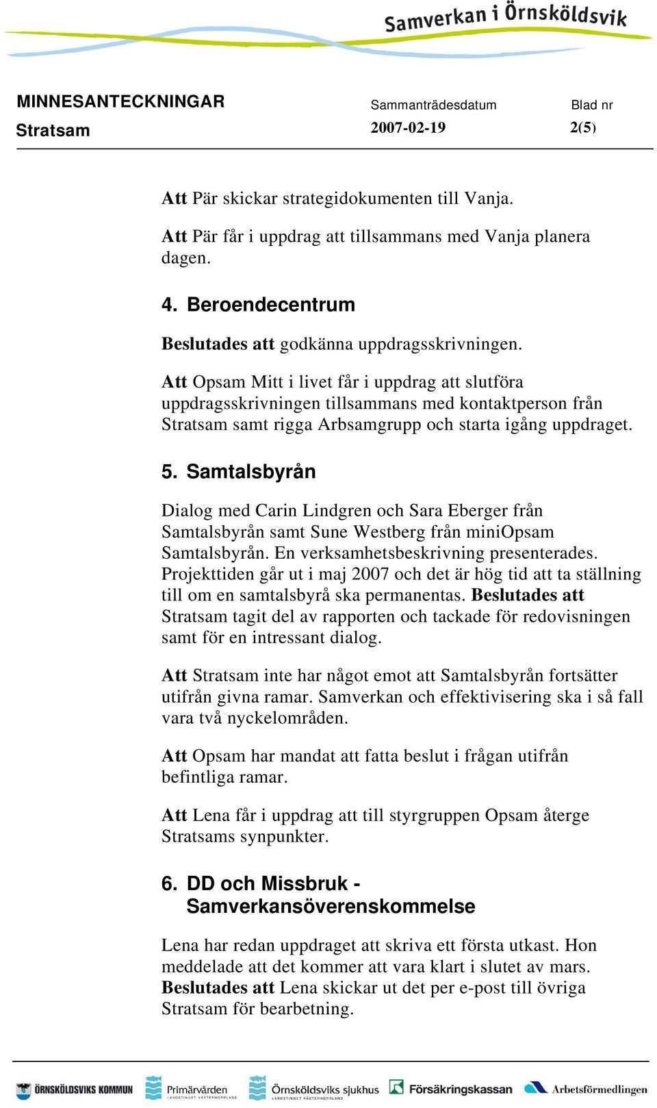 Samtalsbyrån Dialog med Carin Lindgren och Sara Eberger från Samtalsbyrån samt Sune Westberg från miniopsam Samtalsbyrån. En verksamhetsbeskrivning presenterades.