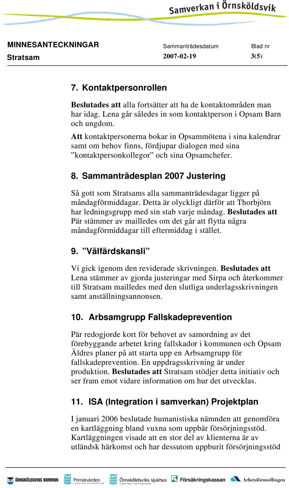 Sammanträdesplan 2007 Justering Så gott som Stratsams alla sammanträdesdagar ligger på måndagförmiddagar. Detta är olyckligt därför att Thorbjörn har ledningsgrupp med sin stab varje måndag.