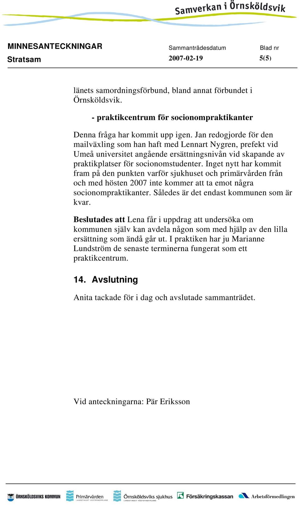 Inget nytt har kommit fram på den punkten varför sjukhuset och primärvården från och med hösten 2007 inte kommer att ta emot några socionompraktikanter. Således är det endast kommunen som är kvar.