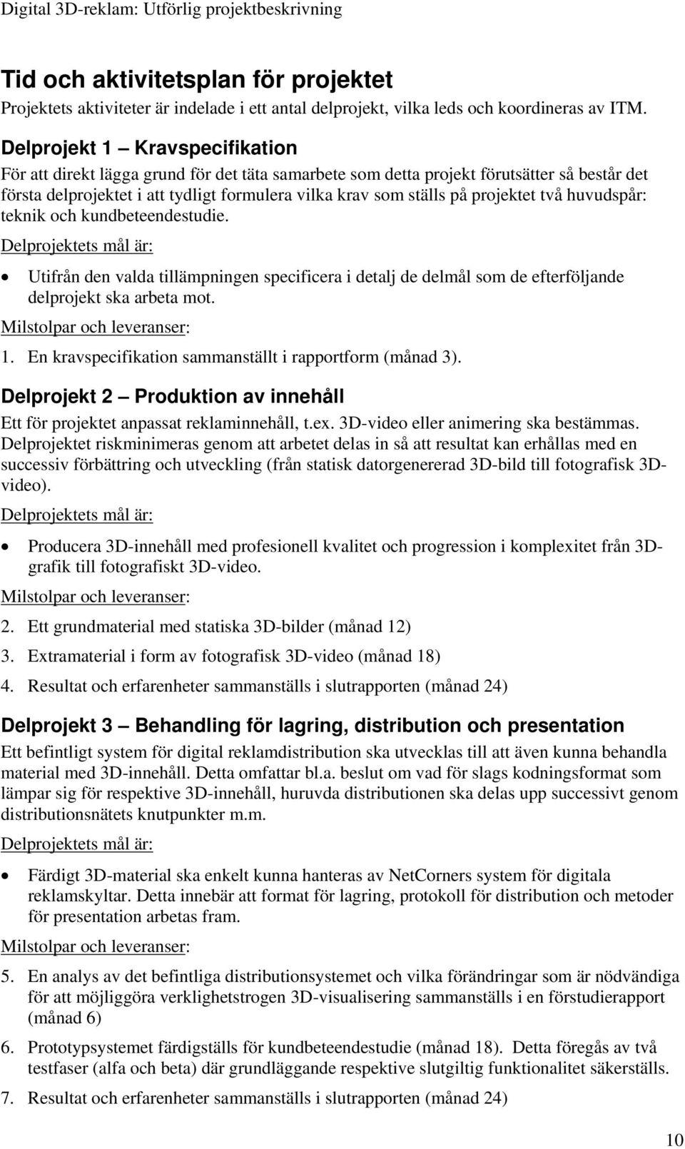 projektet två huvudspår: teknik och kundbeteendestudie. Delprojektets mål är: Utifrån den valda tillämpningen specificera i detalj de delmål som de efterföljande delprojekt ska arbeta mot.