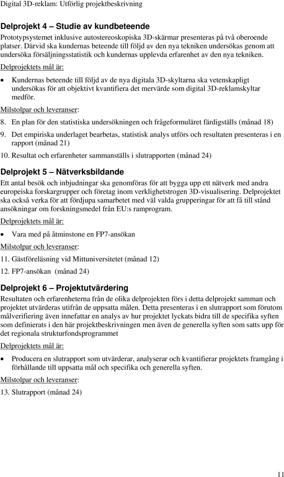 Delprojektets mål är: Kundernas beteende till följd av de nya digitala 3D-skyltarna ska vetenskapligt undersökas för att objektivt kvantifiera det mervärde som digital 3D-reklamskyltar medför.