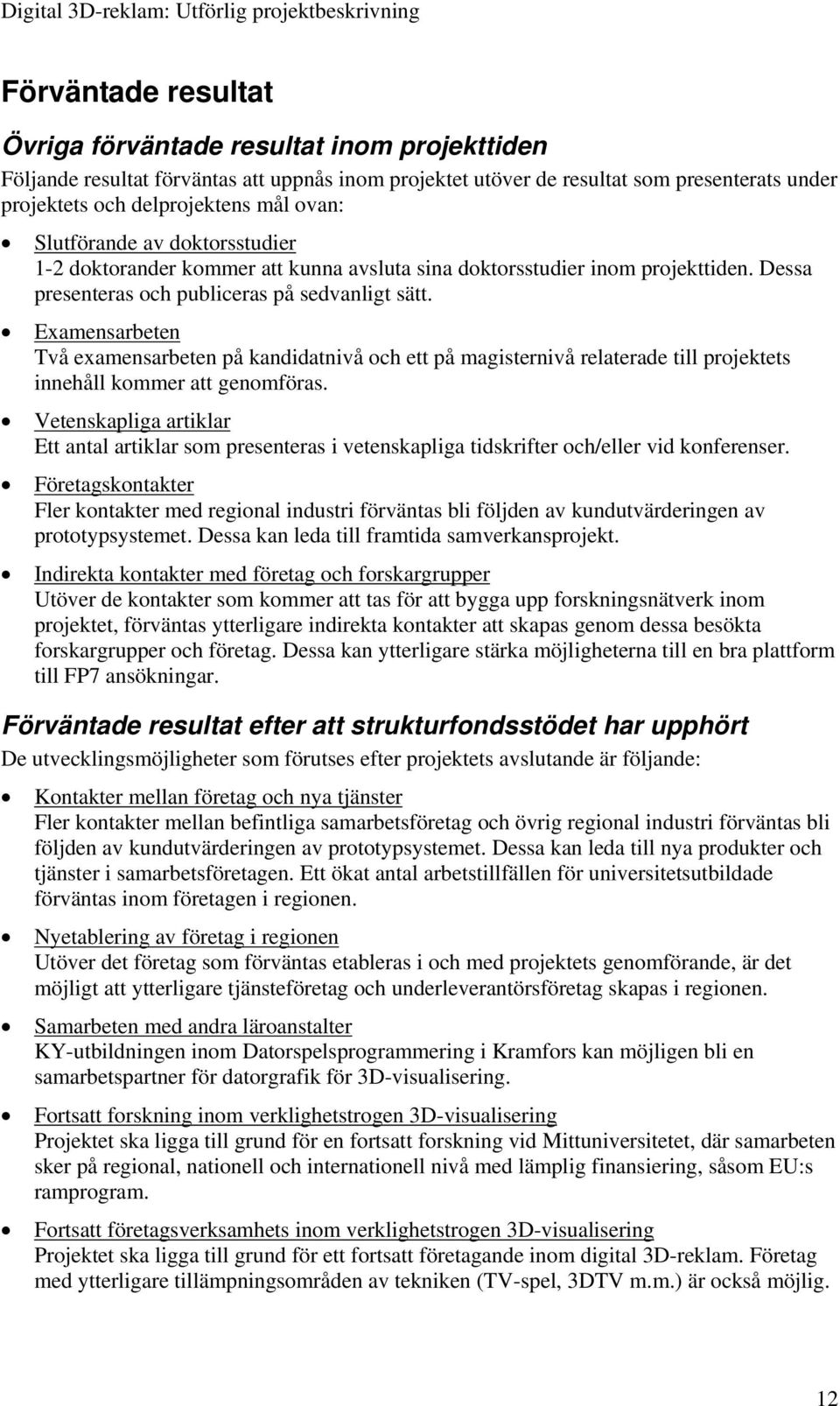Examensarbeten Två examensarbeten på kandidatnivå och ett på magisternivå relaterade till projektets innehåll kommer att genomföras.