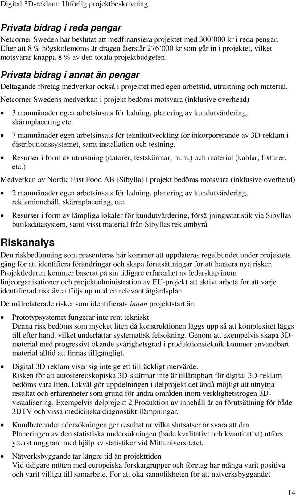Privata bidrag i annat än pengar Deltagande företag medverkar också i projektet med egen arbetstid, utrustning och material.