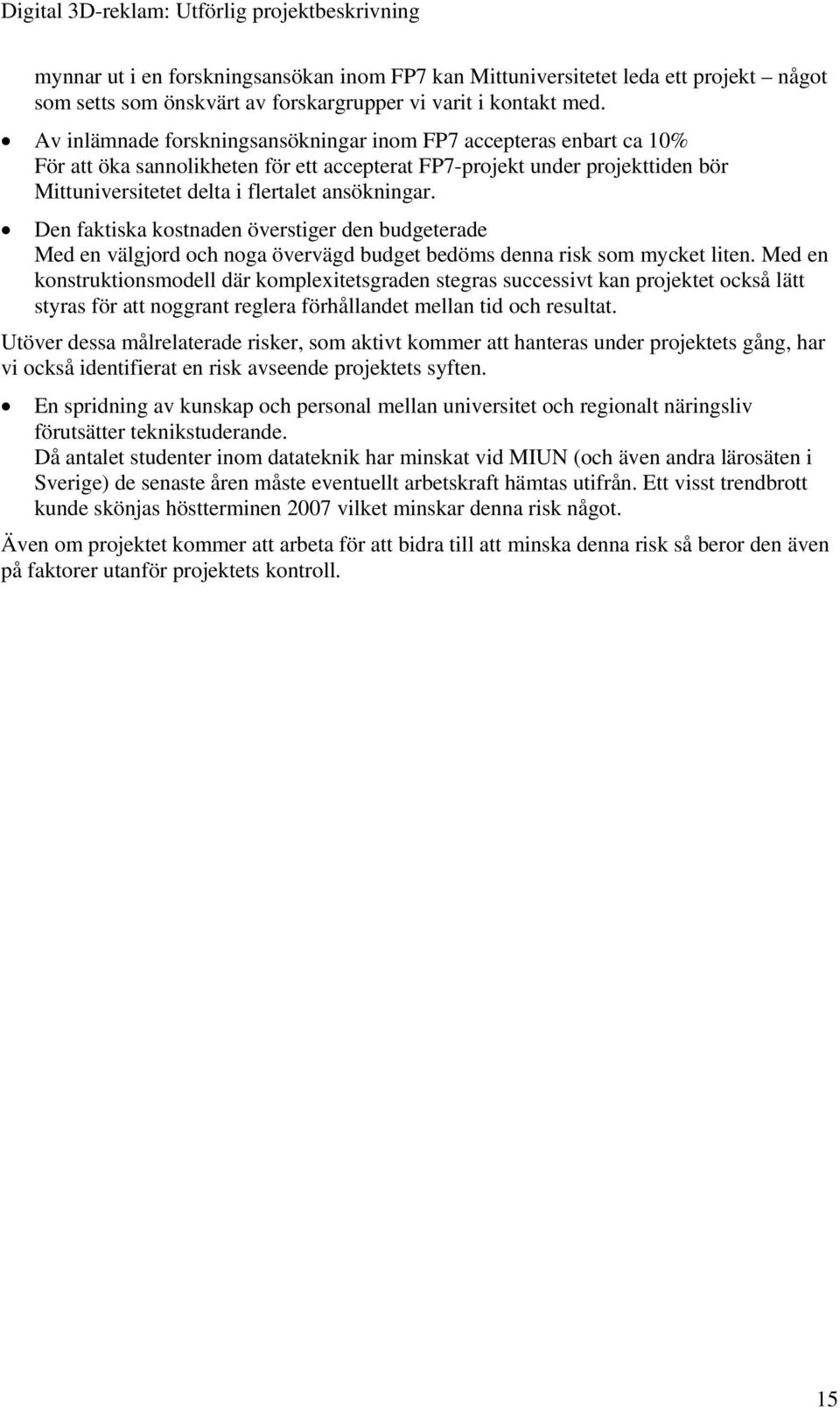 Den faktiska kostnaden överstiger den budgeterade Med en välgjord och noga övervägd budget bedöms denna risk som mycket liten.
