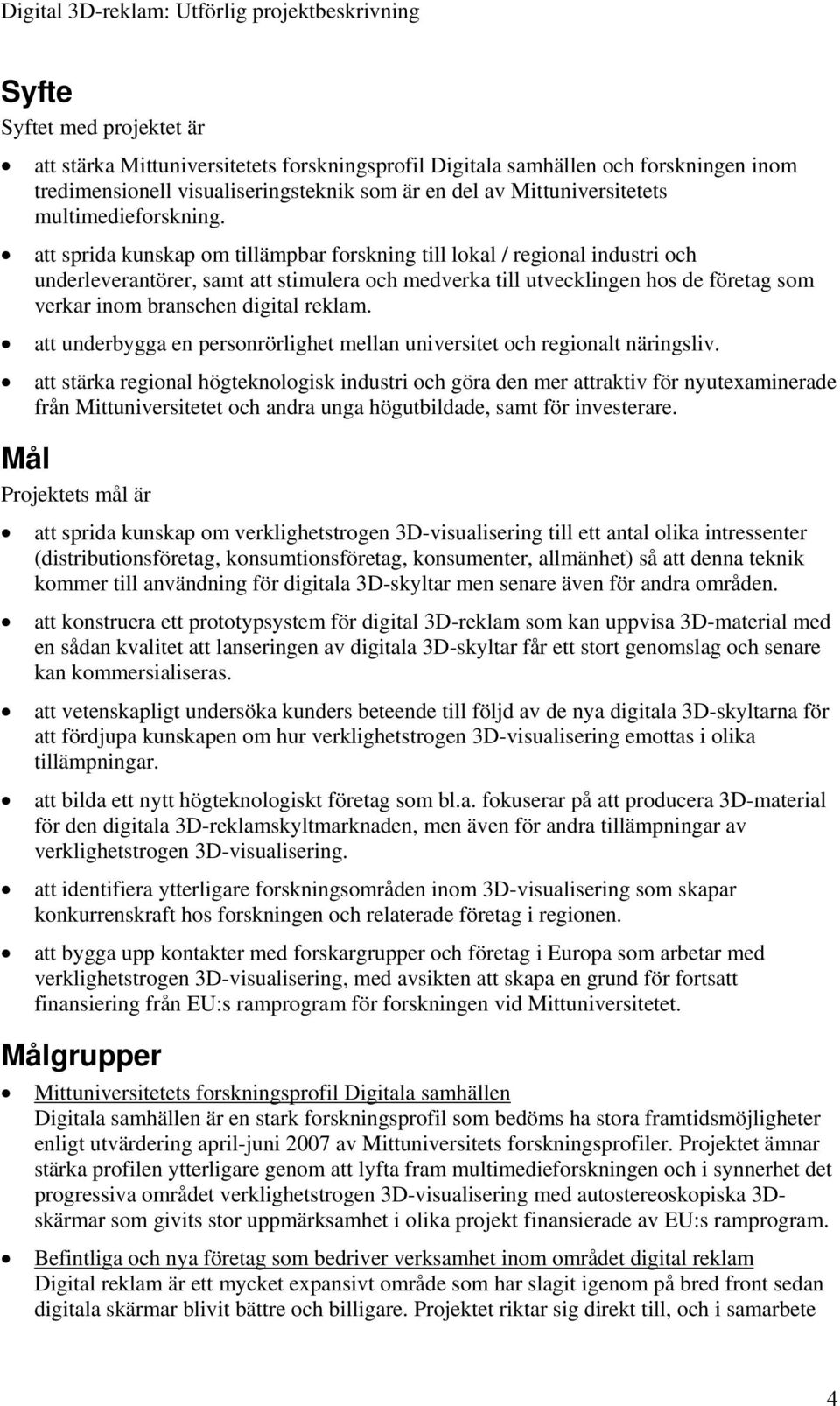 att sprida kunskap om tillämpbar forskning till lokal / regional industri och underleverantörer, samt att stimulera och medverka till utvecklingen hos de företag som verkar inom branschen digital