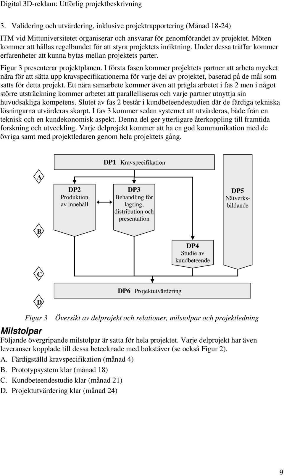 I första fasen kommer projektets partner att arbeta mycket nära för att sätta upp kravspecifikationerna för varje del av projektet, baserad på de mål som satts för detta projekt.