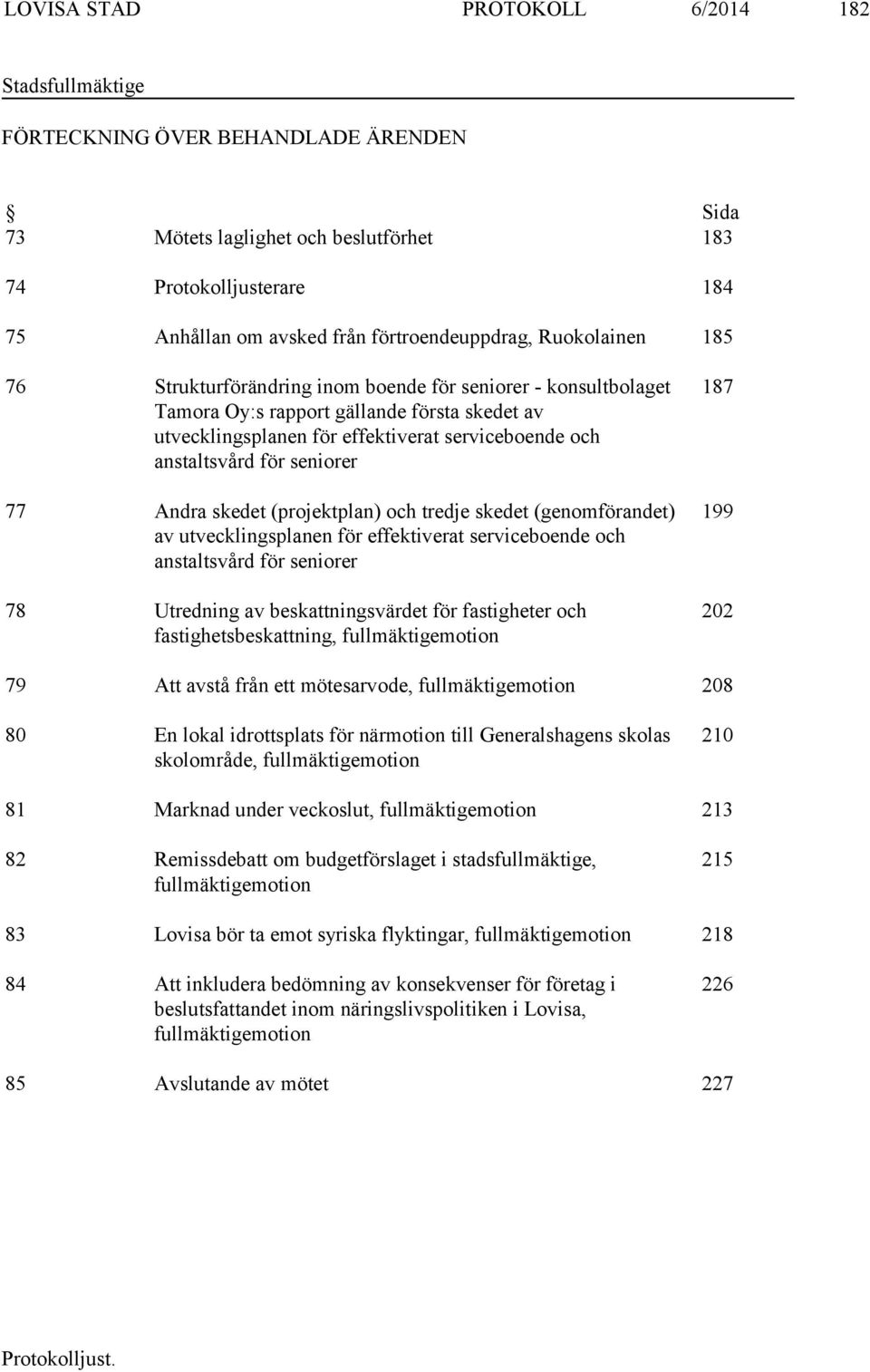 anstaltsvård för seniorer 77 Andra skedet (projektplan) och tredje skedet (genomförandet) av utvecklingsplanen för effektiverat serviceboende och anstaltsvård för seniorer 78 Utredning av