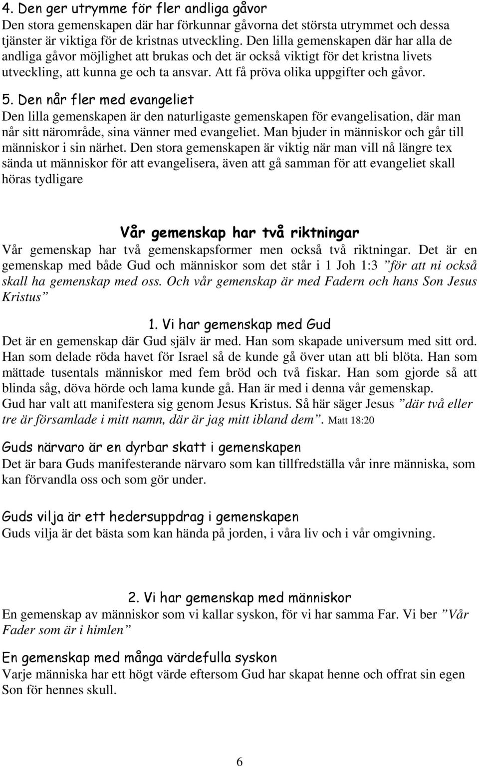 5. Den når fler med evangeliet Den lilla gemenskapen är den naturligaste gemenskapen för evangelisation, där man når sitt närområde, sina vänner med evangeliet.