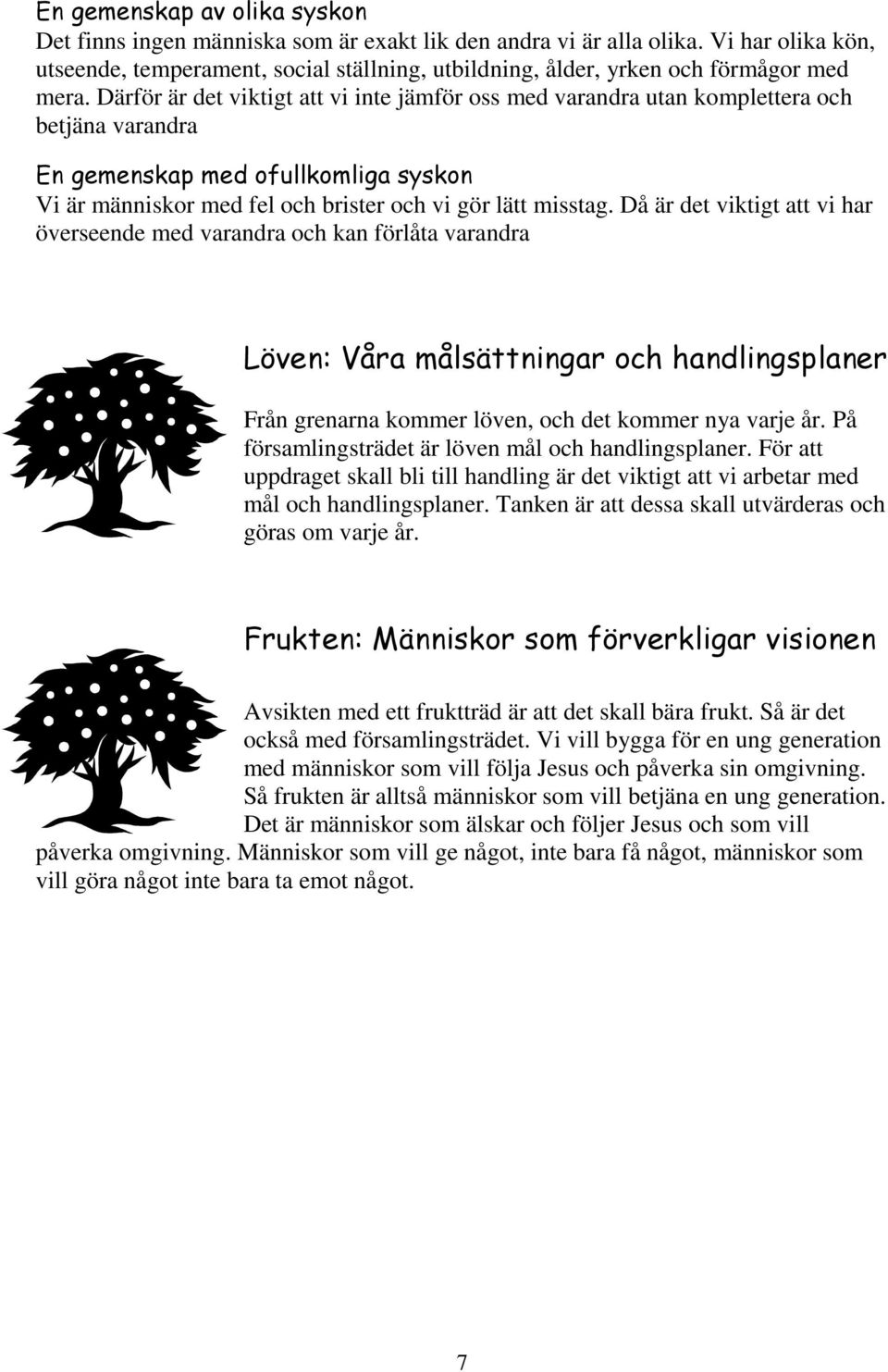 Därför är det viktigt att vi inte jämför oss med varandra utan komplettera och betjäna varandra En gemenskap med ofullkomliga syskon Vi är människor med fel och brister och vi gör lätt misstag.