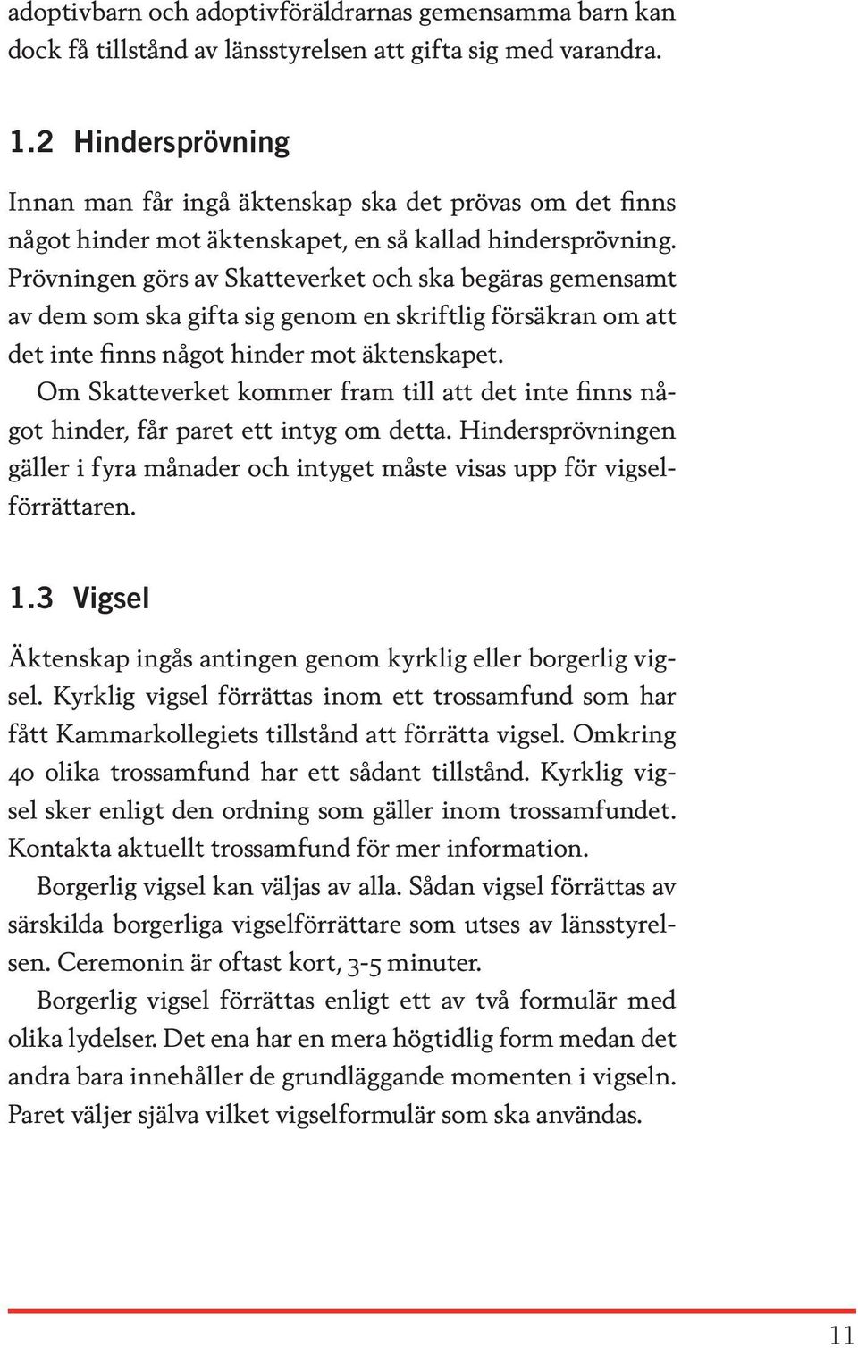 Prövningen görs av Skatteverket och ska begäras gemensamt av dem som ska gifta sig genom en skriftlig försäkran om att det inte finns något hinder mot äktenskapet.