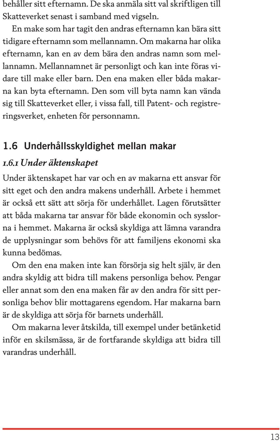 Den ena maken eller båda makarna kan byta efternamn. Den som vill byta namn kan vända sig till Skatteverket eller, i vissa fall, till Patent- och registreringsverket, enheten för personnamn. 1.