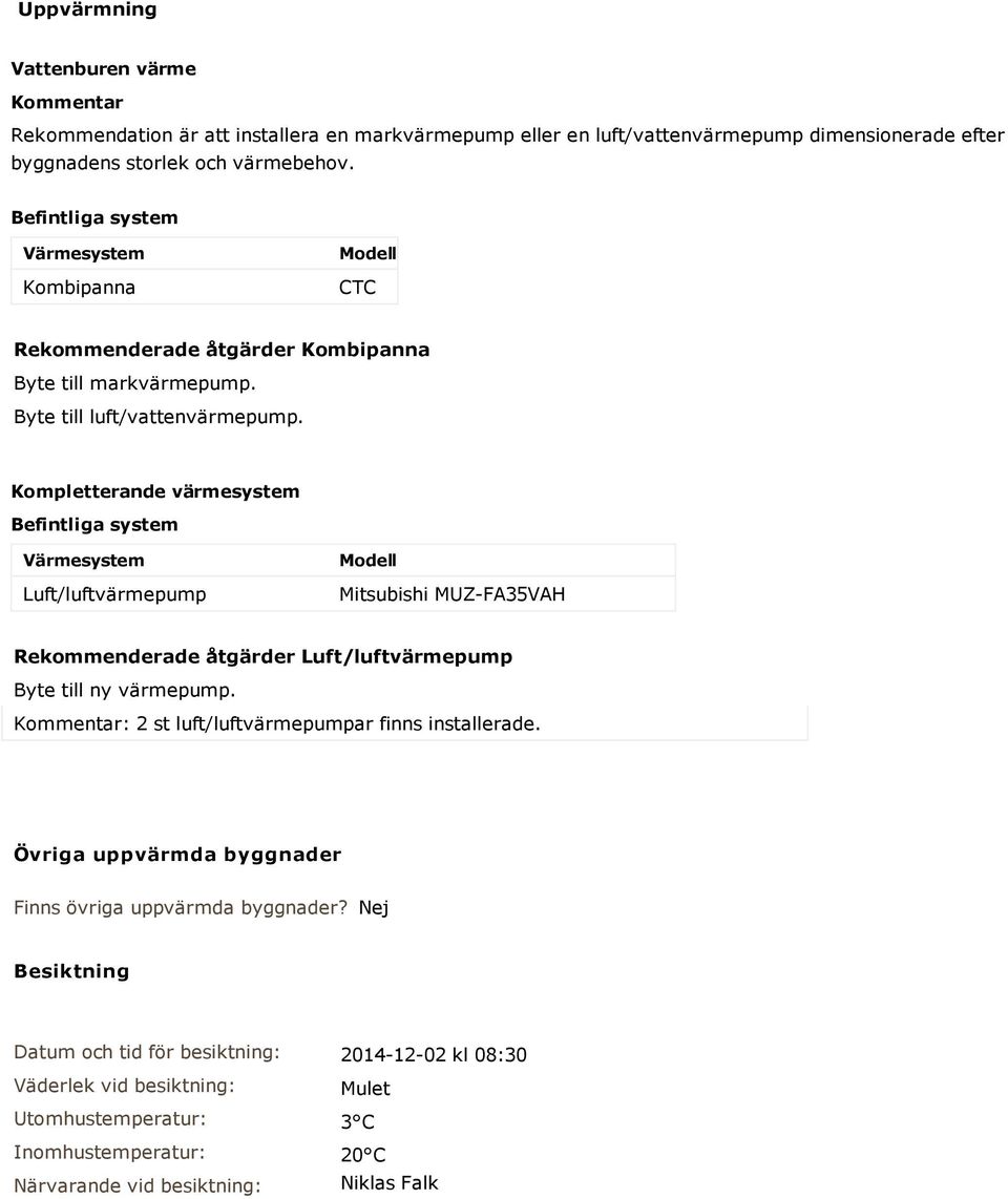 Kompletterande värmesystem Befintliga system Värmesystem Luft/luftvärmepump Modell Mitsubishi MUZ-FA35VAH Rekommenderade åtgärder Luft/luftvärmepump Byte till ny värmepump.