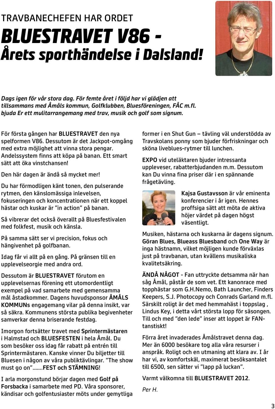 För första gången har BLUESTRAVET den nya spelformen V86. Dessutom är det Jackpot-omgång med extra möjlighet att vinna stora pengar. Andelssystem finns att köpa på banan.