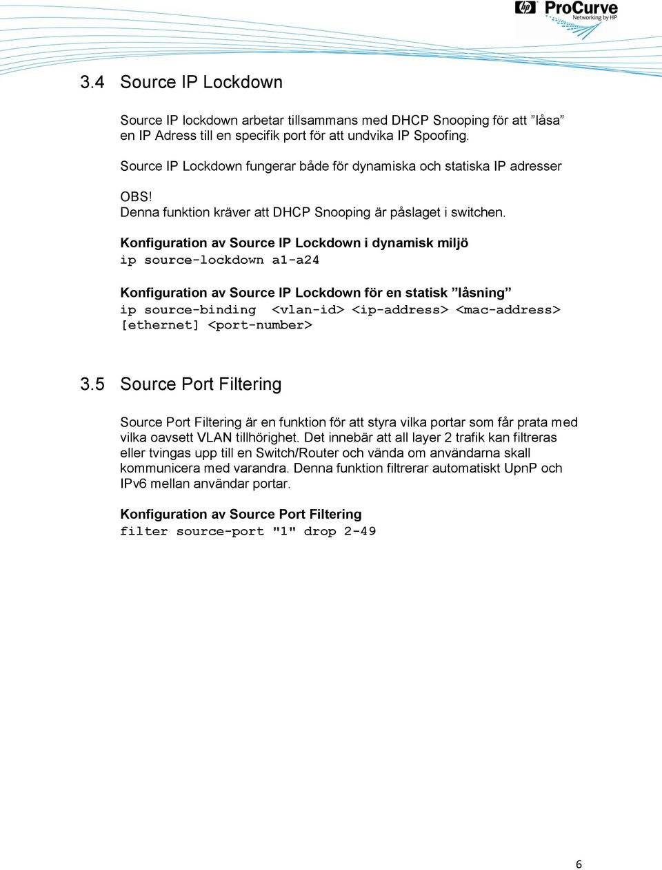 Konfiguration av Source IP Lockdown i dynamisk miljö ip source-lockdown a1-a24 Konfiguration av Source IP Lockdown för en statisk låsning ip source-binding <vlan-id> <ip-address> <mac-address>