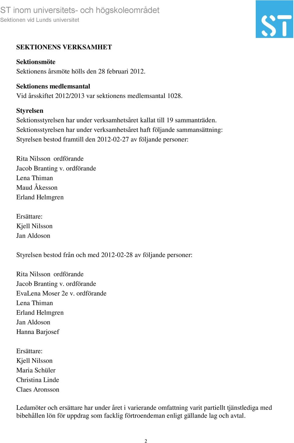 Sektionsstyrelsen har under verksamhetsåret haft följande sammansättning: Styrelsen bestod framtill den 2012-02-27 av följande personer: Rita Nilsson ordförande Jacob Branting v.