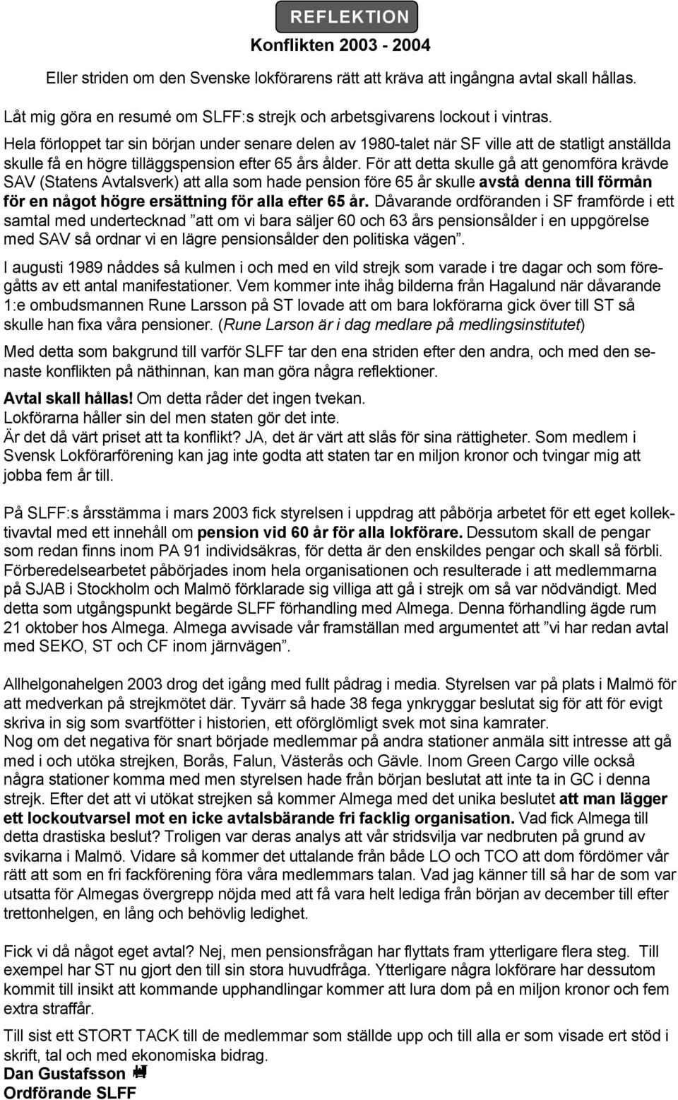 För att detta skulle gå att genomföra krävde SAV (Statens Avtalsverk) att alla som hade pension före 65 år skulle avstå denna till förmån för en något högre ersättning för alla efter 65 år.