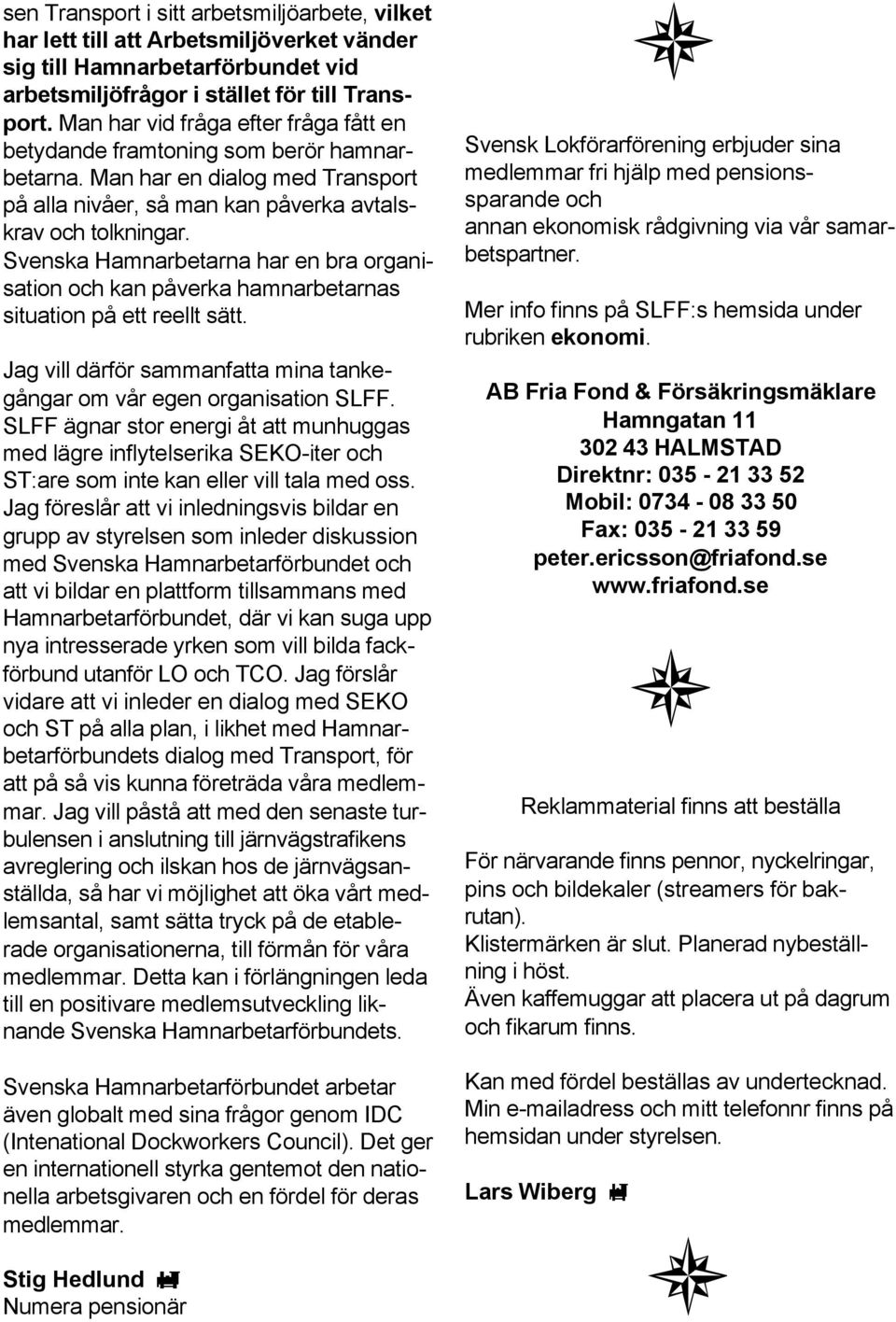 Svenska Hamnarbetarna har en bra organisation och kan påverka hamnarbetarnas situation på ett reellt sätt. Jag vill därför sammanfatta mina tankegångar om vår egen organisation SLFF.