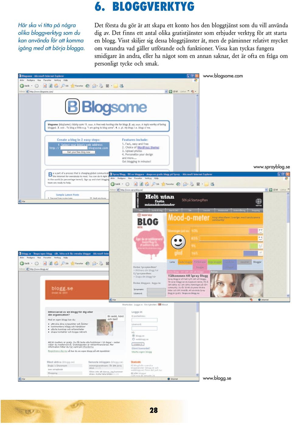 Det finns ett antal olika gratistjänster som erbjuder verktyg för att starta en blogg.