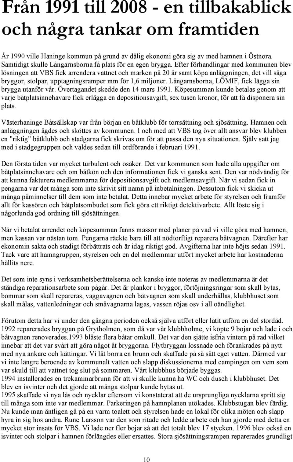 Efter förhandlingar med kommunen blev lösningen att VBS fick arrendera vattnet och marken på 20 år samt köpa anläggningen, det vill säga bryggor, stolpar, upptagningsramper mm för 1,6 miljoner.