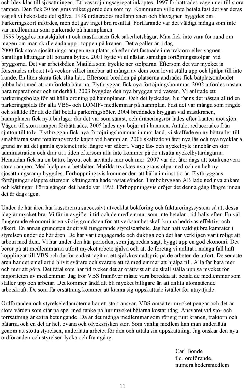 Fortfarande var det väldigt många som inte var medlemmar som parkerade på hamnplanen. 1999 byggdes mastskjulet ut och mastkranen fick säkerhetsbågar.