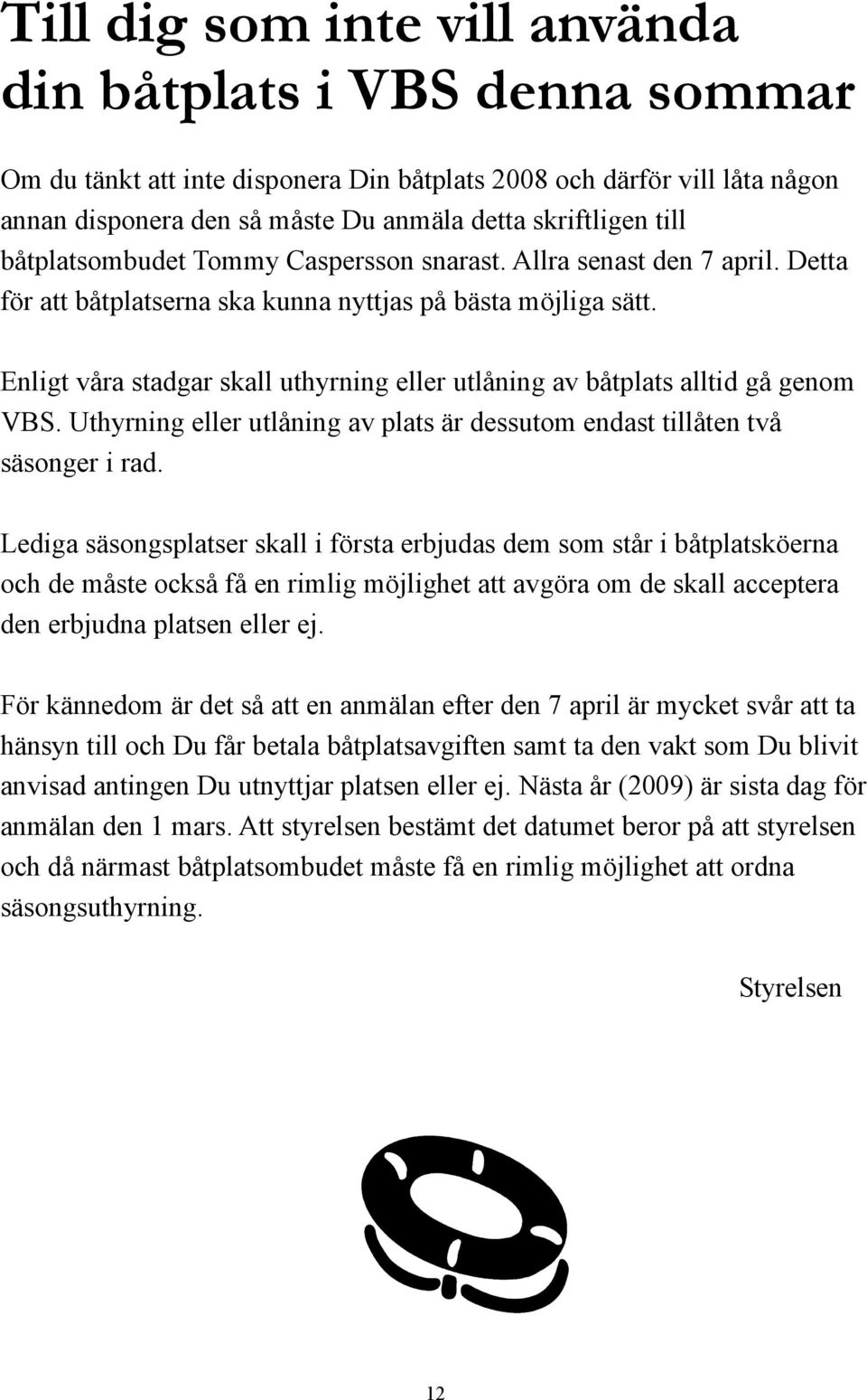 Enligt våra stadgar skall uthyrning eller utlåning av båtplats alltid gå genom VBS. Uthyrning eller utlåning av plats är dessutom endast tillåten två säsonger i rad.
