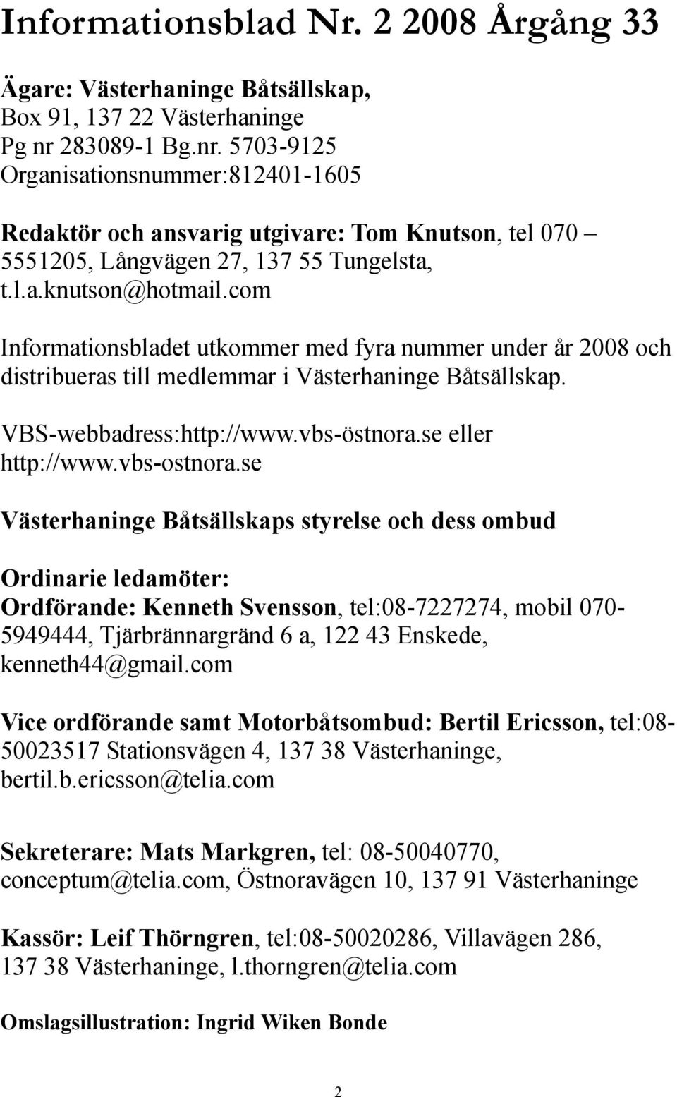 com Informationsbladet utkommer med fyra nummer under år 2008 och distribueras till medlemmar i Västerhaninge Båtsällskap. VBS-webbadress:http://www.vbs-östnora.se eller http://www.vbs-ostnora.