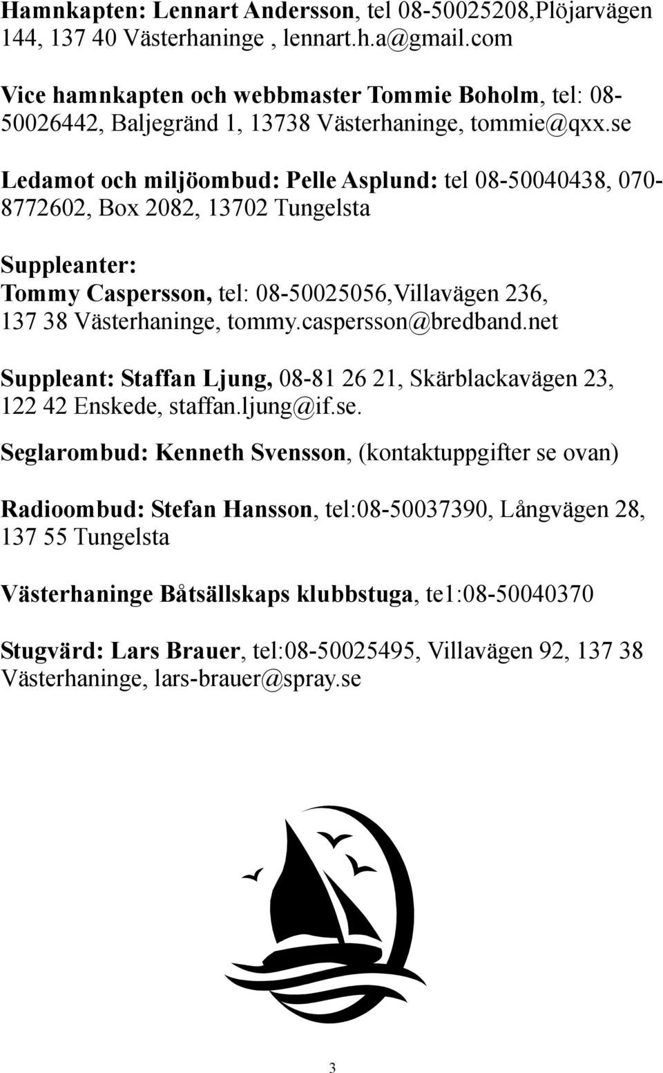 se Ledamot och miljöombud: Pelle Asplund: tel 08-50040438, 070-8772602, Box 2082, 13702 Tungelsta Suppleanter: Tommy Caspersson, tel: 08-50025056,Villavägen 236, 137 38 Västerhaninge, tommy.