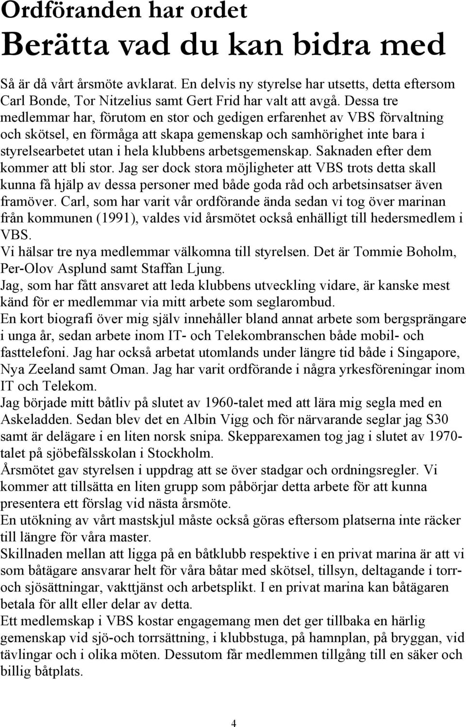 arbetsgemenskap. Saknaden efter dem kommer att bli stor. Jag ser dock stora möjligheter att VBS trots detta skall kunna få hjälp av dessa personer med både goda råd och arbetsinsatser även framöver.