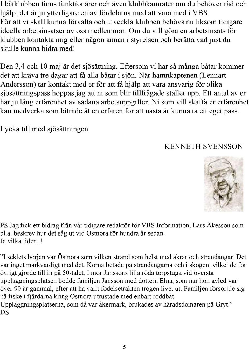 Om du vill göra en arbetsinsats för klubben kontakta mig eller någon annan i styrelsen och berätta vad just du skulle kunna bidra med! Den 3,4 och 10 maj är det sjösättning.