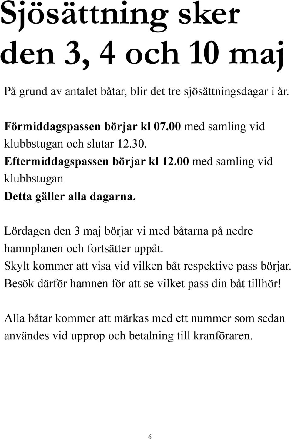 Lördagen den 3 maj börjar vi med båtarna på nedre hamnplanen och fortsätter uppåt. Skylt kommer att visa vid vilken båt respektive pass börjar.