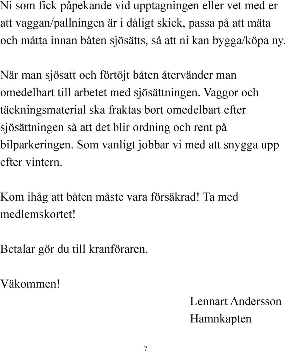 Vaggor och täckningsmaterial ska fraktas bort omedelbart efter sjösättningen så att det blir ordning och rent på bilparkeringen.