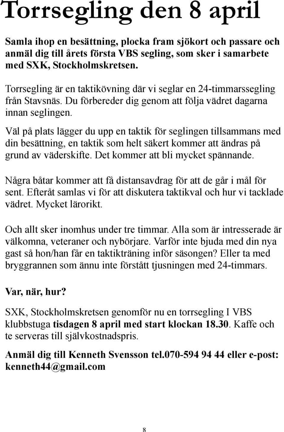 Väl på plats lägger du upp en taktik för seglingen tillsammans med din besättning, en taktik som helt säkert kommer att ändras på grund av väderskifte. Det kommer att bli mycket spännande.