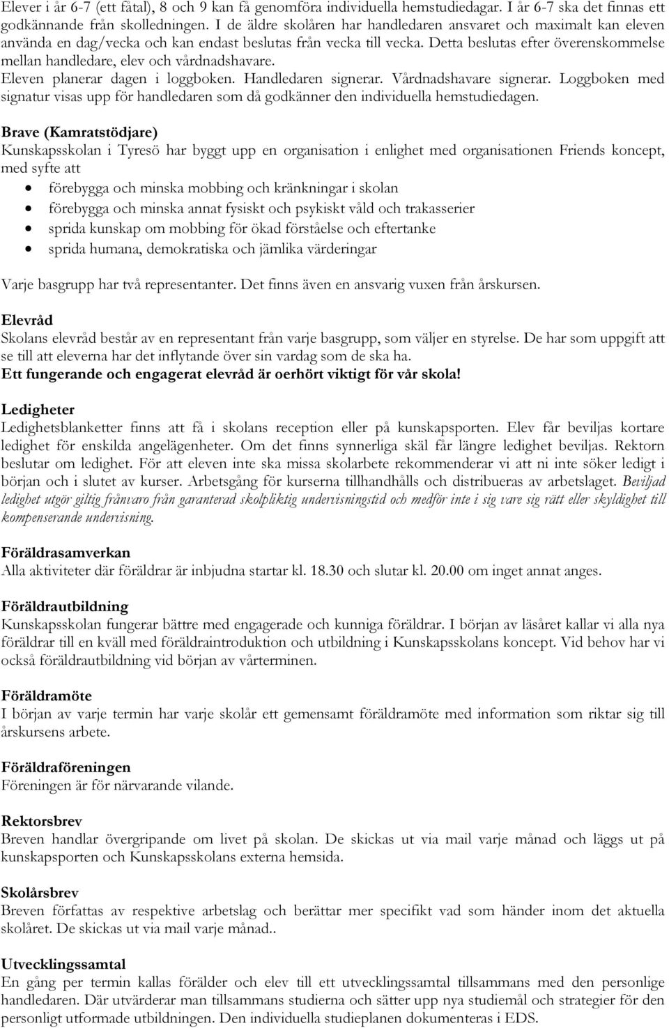 Detta beslutas efter överenskommelse mellan handledare, elev och vårdnadshavare. Eleven planerar dagen i loggboken. Handledaren signerar. Vårdnadshavare signerar.