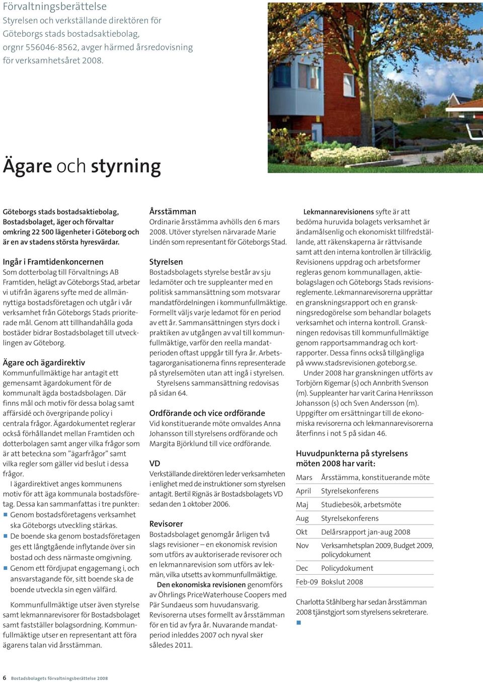 Ingår i Framtidenkoncernen Som dotterbolag till Förvaltnings AB Framtiden, helägt av Göteborgs Stad, arbetar vi utifrån ägarens syfte med de allmän - nyttiga bostadsföretagen och utgår i vår