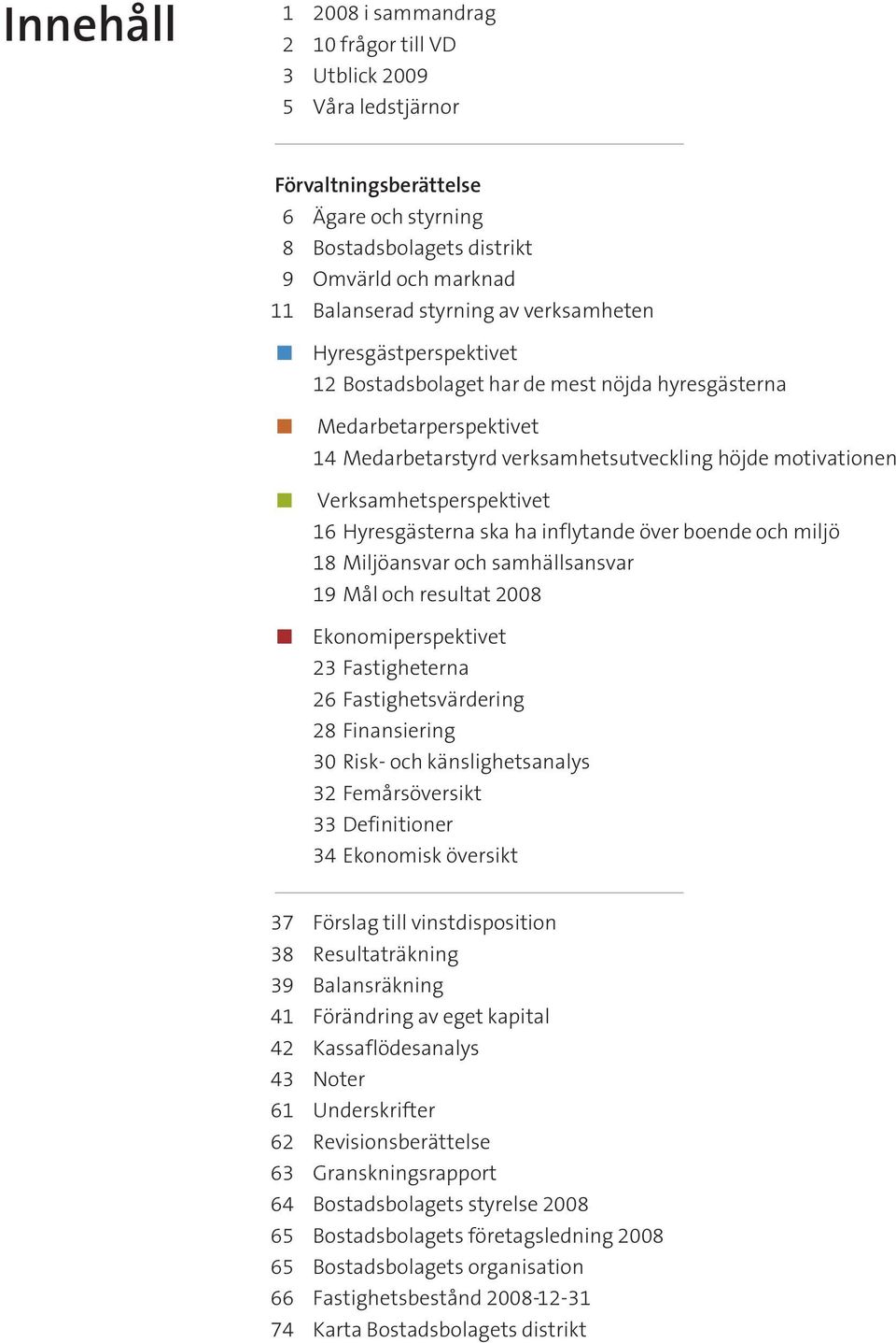 Verksamhetsperspektivet 16 Hyresgästerna ska ha inflytande över boende och miljö 18 Miljöansvar och samhällsansvar 19 Mål och resultat 2008 π Ekonomiperspektivet 23 Fastigheterna 26