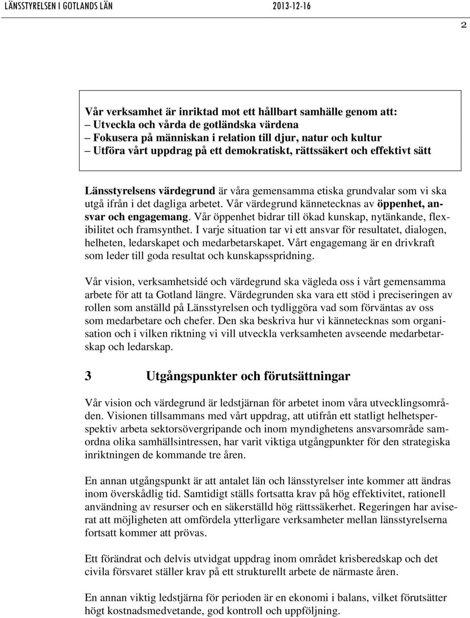 Vår värdegrund kännetecknas av öppenhet, ansvar och engagemang. Vår öppenhet bidrar till ökad kunskap, nytänkande, flexibilitet och framsynthet.