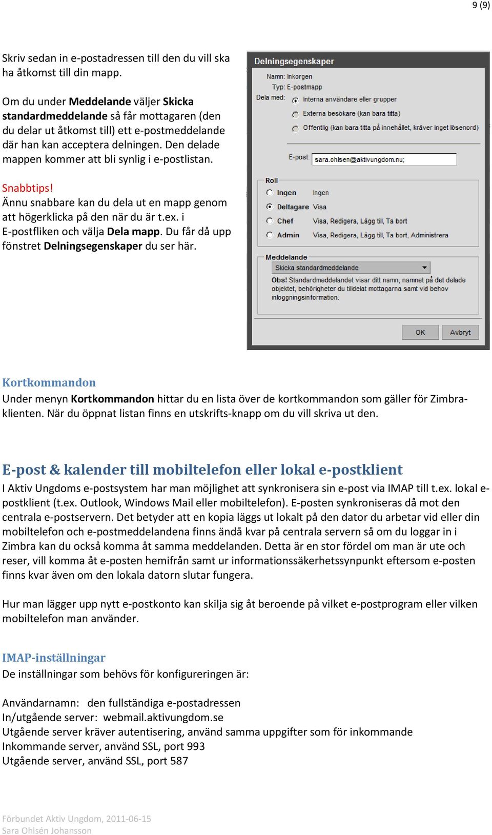 Den delade mappen kommer att bli synlig i e-postlistan. Snabbtips! Ännu snabbare kan du dela ut en mapp genom att högerklicka på den när du är t.ex. i E-postfliken och välja Dela mapp.