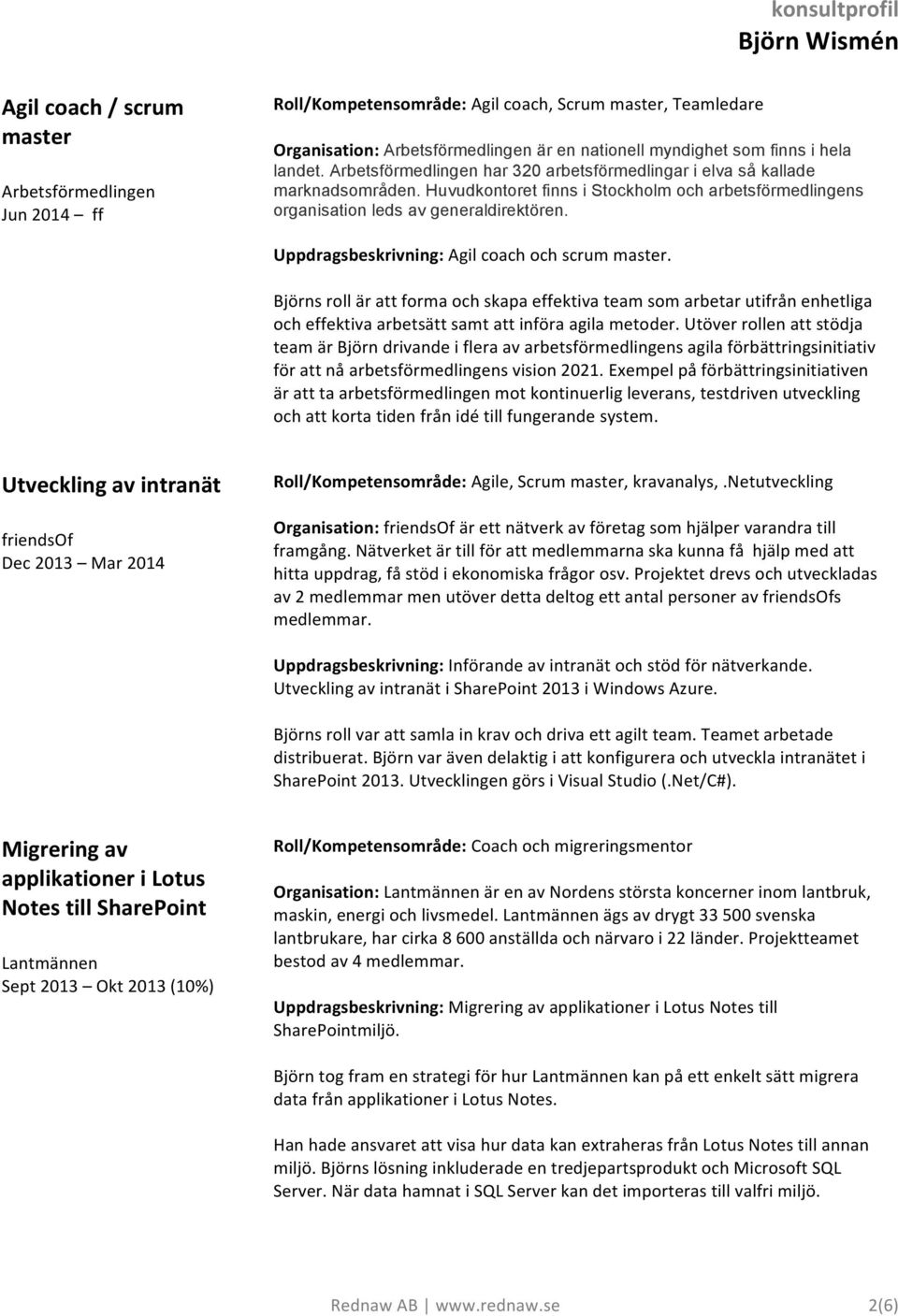 Uppdragsbeskrivning: Agil coach och scrum master. Björns roll är att forma och skapa effektiva team som arbetar utifrån enhetliga och effektiva arbetsätt samt att införa agila metoder.