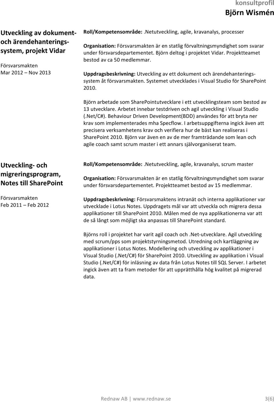 Projektteamet bestod av ca 50 medlemmar. Uppdragsbeskrivning: Utveckling av ett dokument och ärendehanterings- system åt försvarsmakten. Systemet utvecklades i Visual Studio för SharePoint 2010.