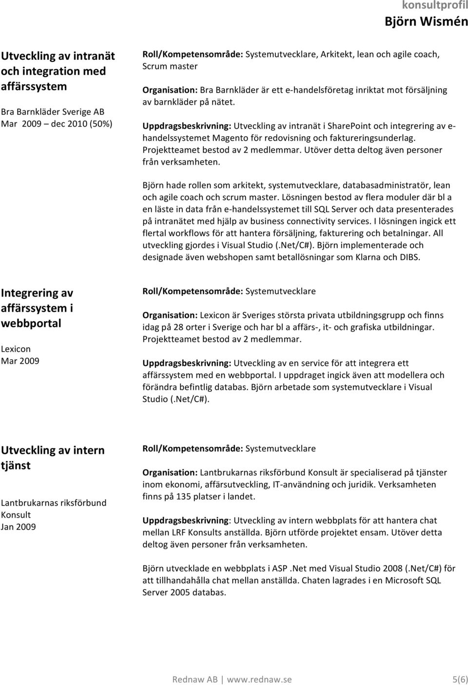 Uppdragsbeskrivning: Utveckling av intranät i SharePoint och integrering av e- handelssystemet Magento för redovisning och faktureringsunderlag. Projektteamet bestod av 2 medlemmar.