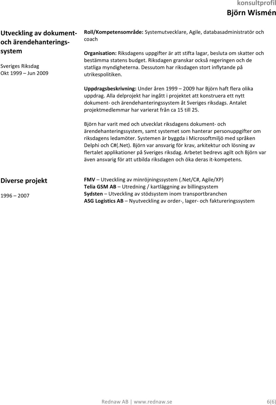 Dessutom har riksdagen stort inflytande på utrikespolitiken. Uppdragsbeskrivning: Under åren 1999 2009 har Björn haft flera olika uppdrag.