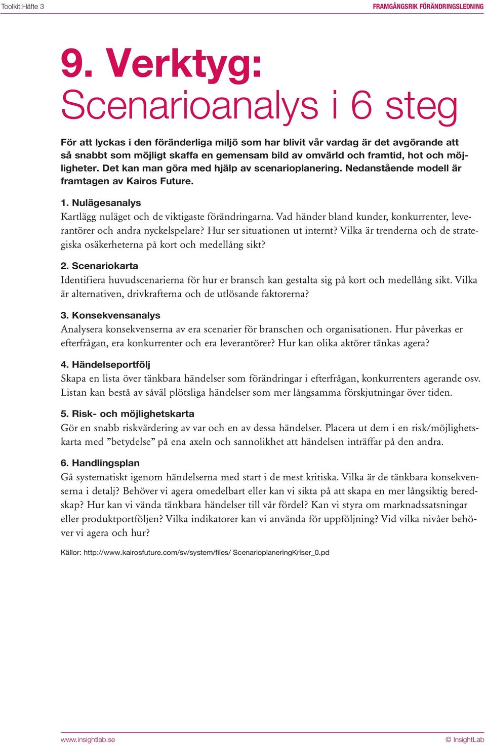 möjligheter. Det kan man göra med hjälp av scenarioplanering. Nedanstående modell är framtagen av Kairos Future. 1. Nulägesanalys Kartlägg nuläget och de viktigaste förändringarna.