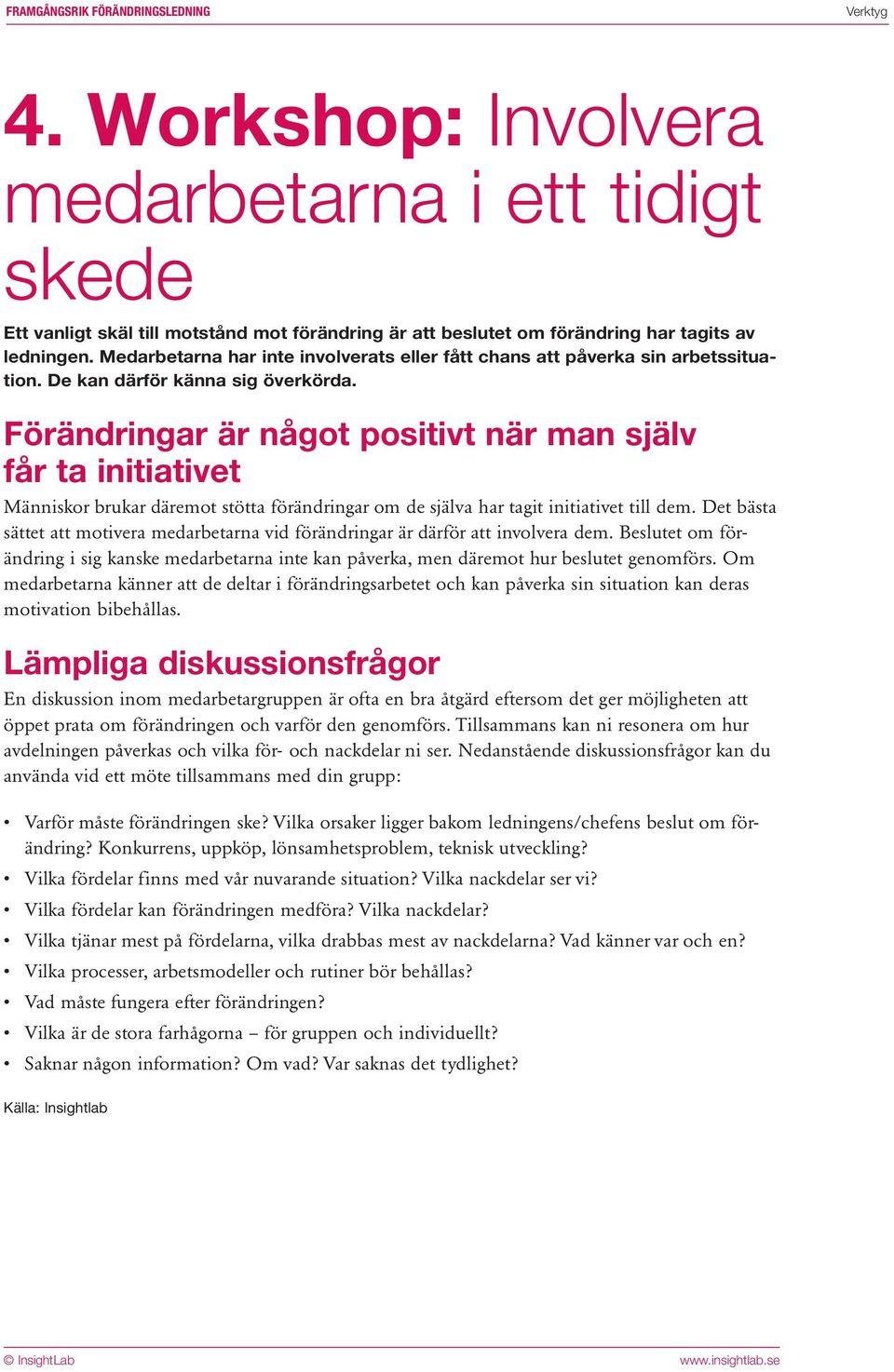 Förändringar är något positivt när man själv får ta initiativet Människor brukar däremot stötta förändringar om de själva har tagit initiativet till dem.