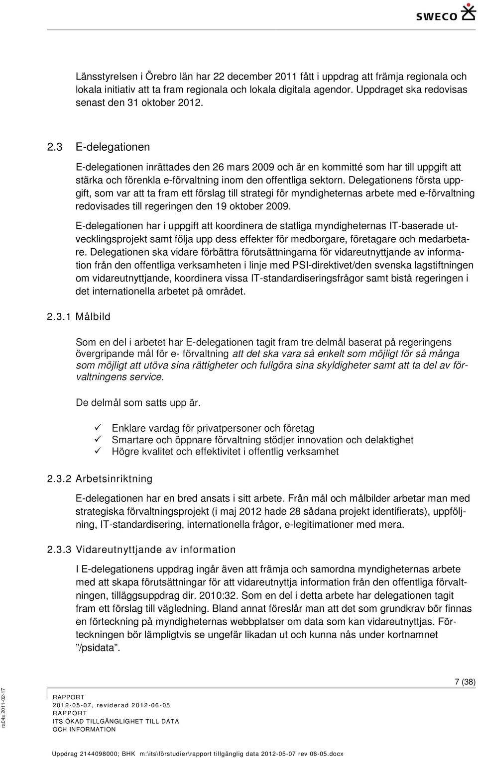 12. 2.3 E-delegationen E-delegationen inrättades den 26 mars 2009 och är en kommitté som har till uppgift att stärka och förenkla e-förvaltning inom den offentliga sektorn.