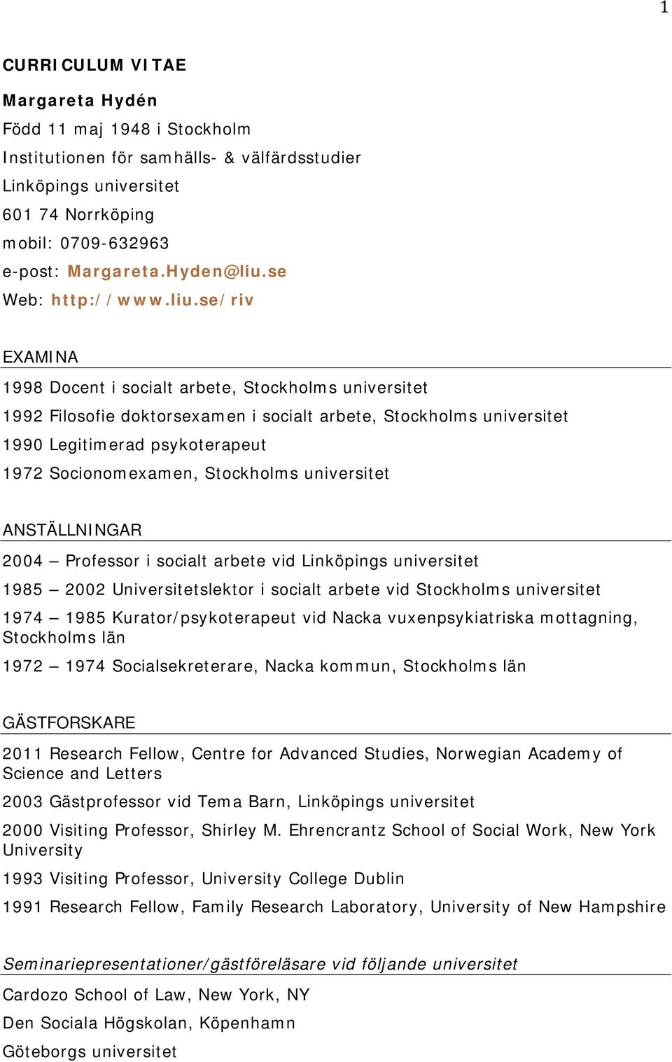 se/riv EXAMINA 1998 Docent i socialt arbete, Stockholms universitet 1992 Filosofie doktorsexamen i socialt arbete, Stockholms universitet 1990 Legitimerad psykoterapeut 1972 Socionomexamen,