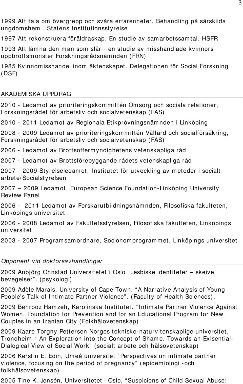 Delegationen för Social Forskning (DSF) AKADEMISKA UPPDRAG 2010 - Ledamot av prioriteringskommittén Omsorg och sociala relationer, Forskningsrådet för arbetsliv och socialvetenskap (FAS) 2010-2011