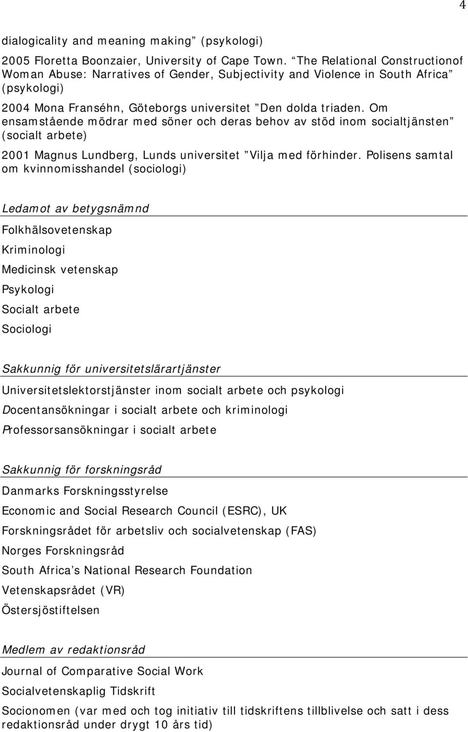 Om ensamstående mödrar med söner och deras behov av stöd inom socialtjänsten (socialt arbete) 2001 Magnus Lundberg, Lunds universitet Vilja med förhinder.