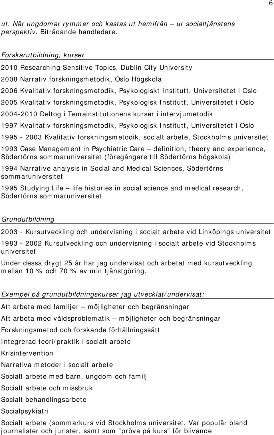 Universitetet i Oslo 2005 Kvalitativ forskningsmetodik, Psykologisk Institutt, Universitetet i Oslo 2004-2010 Deltog i Temainstitutionens kurser i intervjumetodik 1997 Kvalitativ forskningsmetodik,